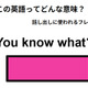 この英語ってどんな意味？「You know what」