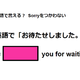 英語で「お待たせしました」は何て言う？
