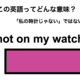 この英語ってどんな意味？「not on my watch」