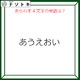 クイズです！「『あうえおい』のあらわす単語を読み解けますか」声に出すとわかるかも！【難易度LV３.・中辛】