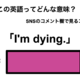 この英語ってどんな意味？「I’m dying.」