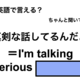 英語で「真剣な話してるんだよ」は何て言う？