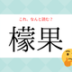 「レモン」じゃないよ！「檬果」の読み方、知っていますか？【漢字クイズ・GWスペシャル】