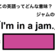 この英語ってどんな意味？「I’m in a jam.」