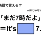 英語で「まだ7時だよ」は何て言う？