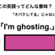 この英語ってどんな意味？「I’m ghosting.」