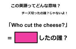 この英語ってどんな意味？「Who cut the cheese?」