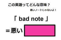 この英語ってどんな意味？「 bad note 」