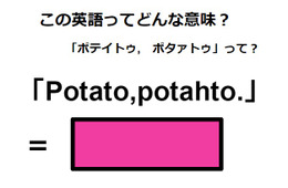 この英語ってどんな意味？「Potato, potahto.」