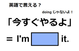 英語で「今すぐやるよ」はなんて言う？