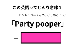 この英語ってどんな意味？「Party pooper」