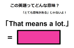 この英語ってどんな意味？「That means a lot. 」