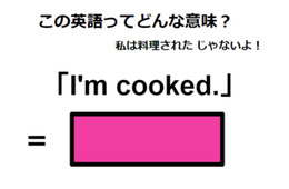 この英語ってどんな意味？「I’m cooked. 」