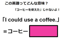 この英語ってどんな意味？「I could use a coffee.」