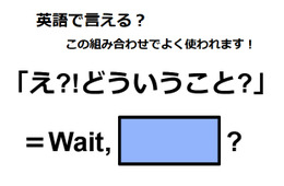 英語で「え!?どういうこと?」はなんて言う？