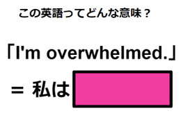 この英語ってどんな意味？「I’m overwhelmed.」