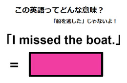 この英語ってどんな意味？「I missed the boat.」