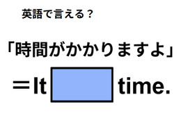 英語で「時間がかかりますよ」ってなんて言う？