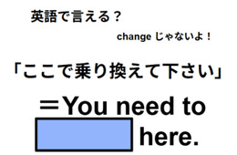 英語で「ここで乗り換えて下さい」は何て言う？