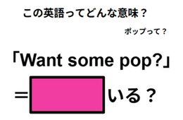 この英語ってどんな意味?「Want some pop?」