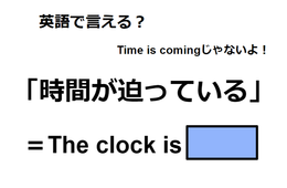英語で「時間が迫っている」は何て言う？