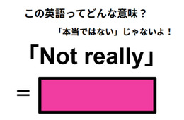 この英語ってどんな意味？「Not really」