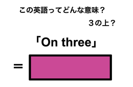 この英語ってどんな意味？「On three」