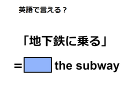 英語で「地下鉄に乗る」は何て言う？