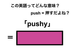 この英語ってどんな意味？「pushy」