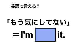 英語で「もう気にしてない」は何て言う？