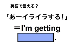 英語で「あーイライラする！」は何て言う？