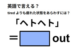 英語で「ヘトヘト」は何て言う？