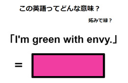 この英語ってどんな意味？「I’m green with envy.」