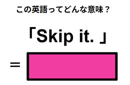 この英語ってどんな意味？「Skip it. 」