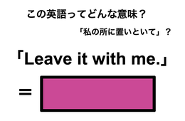 この英語ってどんな意味？「Leave it with me.」