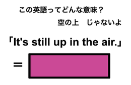 この英語ってどんな意味？「It’s still up in the air.」