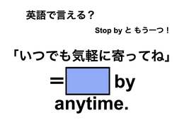 英語で「いつでも気軽に寄ってね」は何て言う？