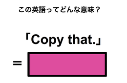 この英語ってどんな意味？「Copy that.」