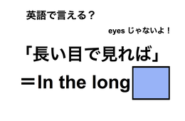 英語で「長い目で見れば」は何て言う？