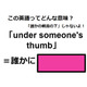 この英語ってどんな意味？「under someone’s thumb」