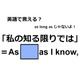 英語で「私の知る限りでは」はなんて言う？