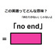 この英語ってどんな意味？「no end」