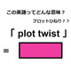 この英語ってどんな意味？「 plot twist 」