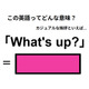 この英語ってどんな意味？「What’s up? 」