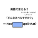 英語で「どんなスペルですか？」はなんて言う？