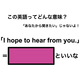 この英語ってどんな意味？「I hope to hear from you.」