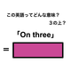 この英語ってどんな意味？「On three」
