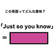 この英語ってどんな意味？「Just so you know」