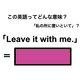 この英語ってどんな意味？「Leave it with me.」