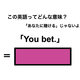 この英語ってどんな意味？「You bet.」